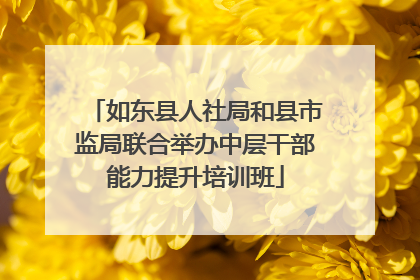 如东县人社局和县市监局联合举办中层干部能力提升培训班
