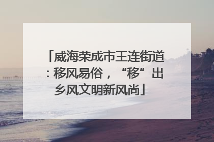 威海荣成市王连街道：移风易俗，“移”出乡风文明新风尚