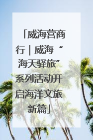 威海营商行｜威海“海天驿旅”系列活动开启海洋文旅新篇