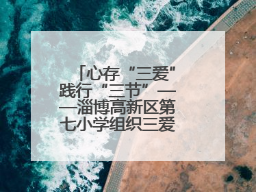 心存“三爱”践行“三节”——淄博高新区第七小学组织三爱三节主题活动