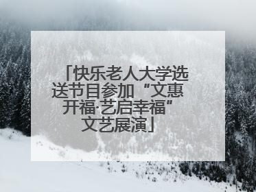 快乐老人大学选送节目参加“文惠开福·艺启幸福”文艺展演