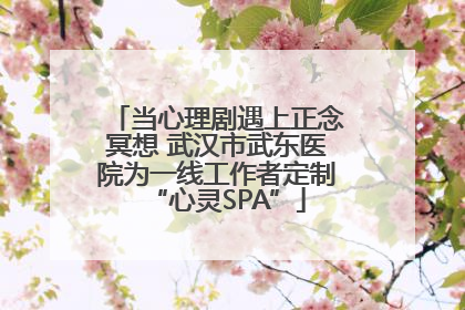当心理剧遇上正念冥想 武汉市武东医院为一线工作者定制“心灵SPA”