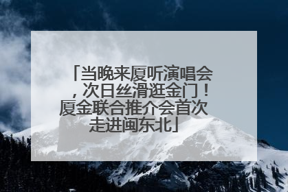 当晚来厦听演唱会，次日丝滑逛金门！厦金联合推介会首次走进闽东北