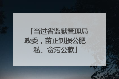 当过省监狱管理局政委，苗正钊损公肥私、贪污公款