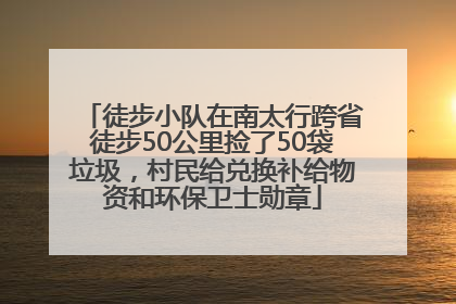 徒步小队在南太行跨省徒步50公里捡了50袋垃圾，村民给兑换补给物资和环保卫士勋章