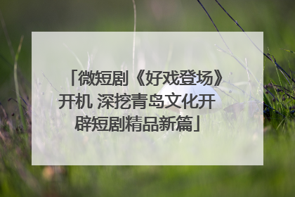 微短剧《好戏登场》开机 深挖青岛文化开辟短剧精品新篇