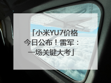 小米YU7价格今日公布！雷军：一场关键大考