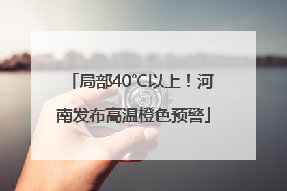 局部40℃以上！河南发布高温橙色预警