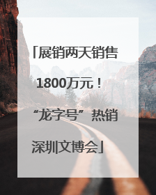 展销两天销售1800万元！“龙字号”热销深圳文博会