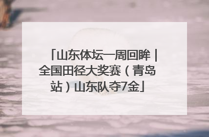 山东体坛一周回眸｜全国田径大奖赛（青岛站）山东队夺7金