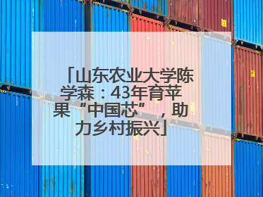 山东农业大学陈学森：43年育苹果“中国芯”，助力乡村振兴