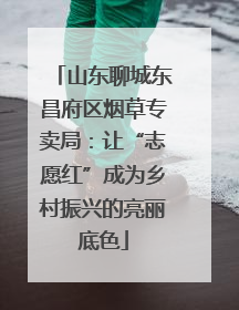 山东聊城东昌府区烟草专卖局：让“志愿红”成为乡村振兴的亮丽底色