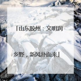 山东胶州：文明润乡野，新风扑面来