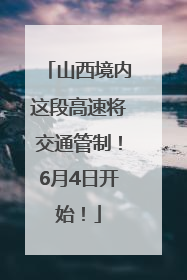 山西境内这段高速将交通管制！6月4日开始！