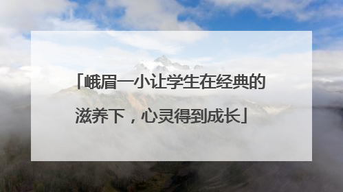 峨眉一小让学生在经典的滋养下，心灵得到成长