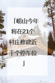 崂山今年将在21个村庄修建近千个停车位