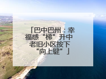 巴中巴州：幸福感“梯”升中 老旧小区按下“向上键”