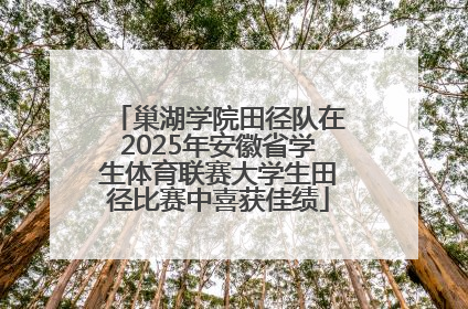 巢湖学院田径队在2025年安徽省学生体育联赛大学生田径比赛中喜获佳绩