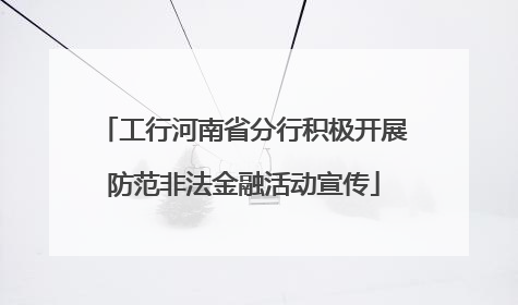 工行河南省分行积极开展防范非法金融活动宣传
