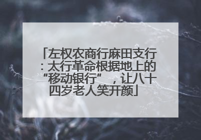 左权农商行麻田支行：太行革命根据地上的“移动银行”，让八十四岁老人笑开颜