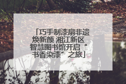 巧手制漆扇非遗焕新颜 湘江新区智慧图书馆开启“书香染漆”之旅