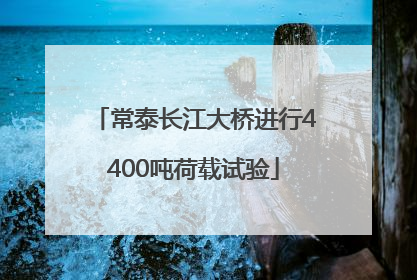 常泰长江大桥进行4400吨荷载试验
