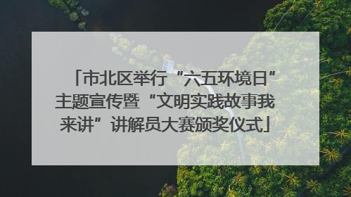 市北区举行“六五环境日”主题宣传暨“文明实践故事我来讲”讲解员大赛颁奖仪式