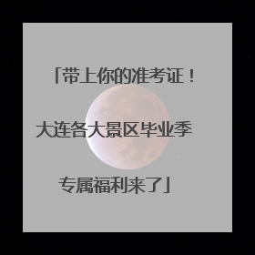 带上你的准考证！大连各大景区毕业季专属福利来了