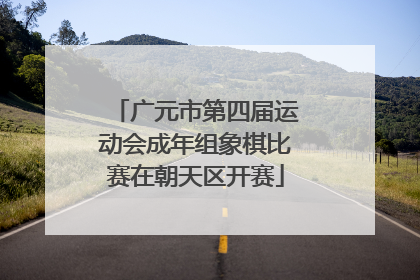 广元市第四届运动会成年组象棋比赛在朝天区开赛