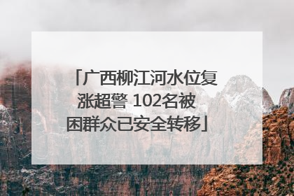 广西柳江河水位复涨超警 102名被困群众已安全转移