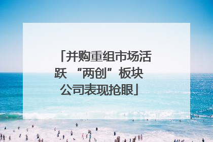 并购重组市场活跃 “两创”板块公司表现抢眼