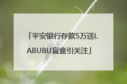 平安银行存款5万送LABUBU盲盒引关注