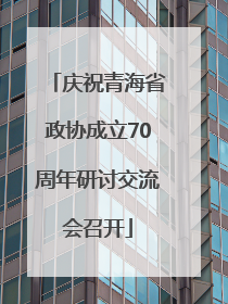 庆祝青海省政协成立70周年研讨交流会召开