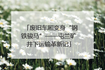 废旧车厢变身“钢铁骏马”——屯兰矿井下运输革新记