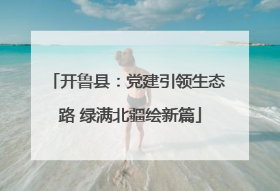 开鲁县：党建引领生态路 绿满北疆绘新篇
