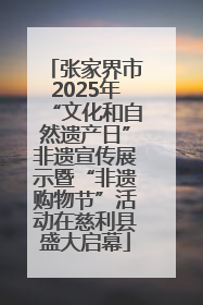 张家界市2025年“文化和自然遗产日”非遗宣传展示暨“非遗购物节”活动在慈利县盛大启幕