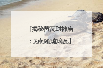 揭秘黄瓦财神庙：为何覆琉璃瓦