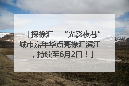 探徐汇｜“光影夜巷”城市嘉年华点亮徐汇滨江，持续至6月2日！