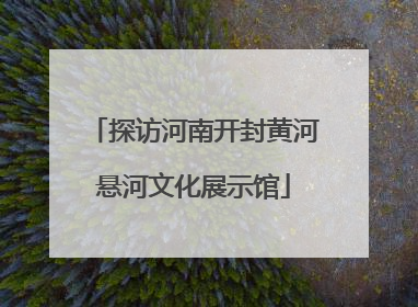 探访河南开封黄河悬河文化展示馆