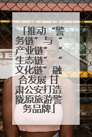 推动“警务链”与“产业链”“生态链”“文化链”融合发展 甘肃公安打造陇原旅游警务品牌