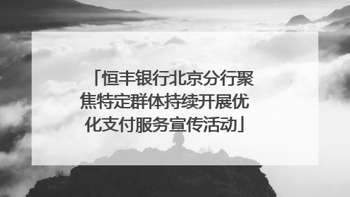 恒丰银行北京分行聚焦特定群体持续开展优化支付服务宣传活动