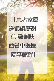患者家属送锦旗感谢信 致谢陕西省中医医院李耀辉