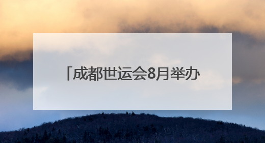 成都世运会8月举办，场馆正加快筹备