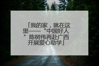 我的家，就在这里——“中国好人”陈树伟再赴广西开展爱心助学