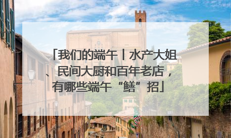 我们的端午丨水产大姐、民间大厨和百年老店，有哪些端午“鳝”招