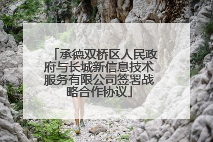 承德双桥区人民政府与长城新信息技术服务有限公司签署战略合作协议