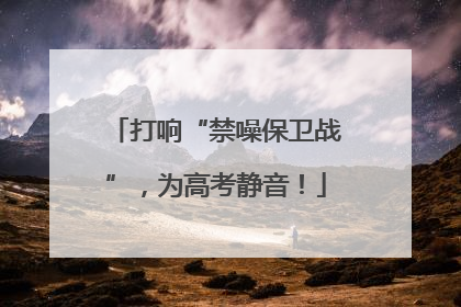 打响“禁噪保卫战”，为高考静音！