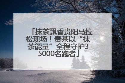 抹茶飘香贵阳马拉松现场！贵茶以“抹茶能量”全程守护35000名跑者