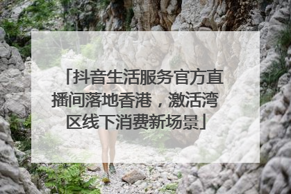 抖音生活服务官方直播间落地香港，激活湾区线下消费新场景