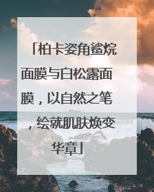 柏卡姿角鲨烷面膜与白松露面膜，以自然之笔，绘就肌肤焕变华章